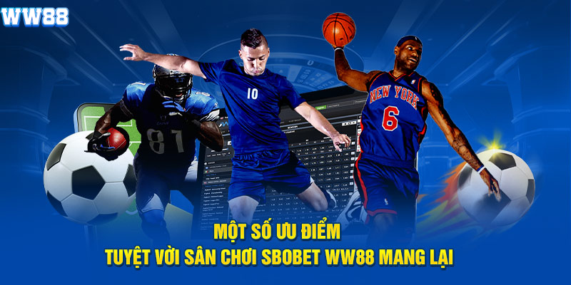 Một số ưu điểm tuyệt vời sân chơi Sbobet WW88 mang lại